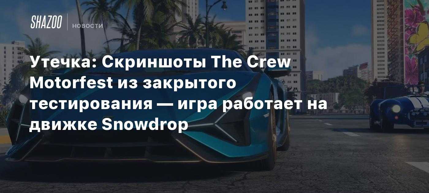 Участники закрытого бета-тестирования the crew motorfest сообщают о проблемах с производительностью и сбоями
